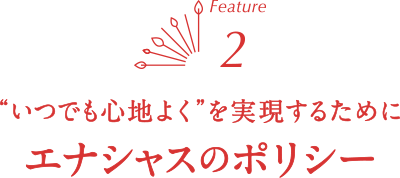 “いつでも心地よく”を実現するためにエナシャスのポリシー